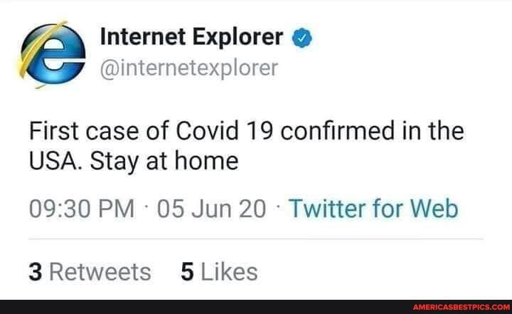 Internet Explorer @
@internetexplorer
First case of Covid 19 confirmed in the
USA. Stay at home
PM 05 Jun 20 Twitter for Web