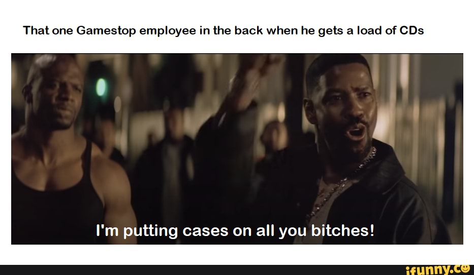That one Gamestop employee in the back when he gets a load of CDs I'm