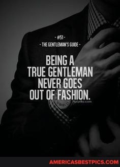 BEING A TRUE GENTLEMAN GOES OUT OF FASHION.