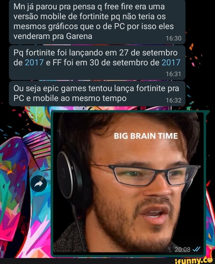 Mn já parou pra pensa q free fire era uma
versão mobile de fortinite pq não teria os
mesmos gráficos que o de PC por isso eles
venderam pra Garena 16:30
fortinite foi langando em
27 de
setembro
de 2017 e FF foi em 30 de setembro de 2017. 1631
seja lança
fortinite