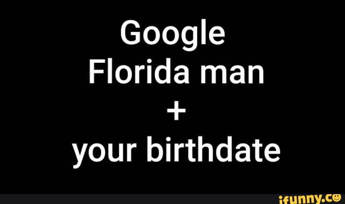 Google
Florida man
your birthdate