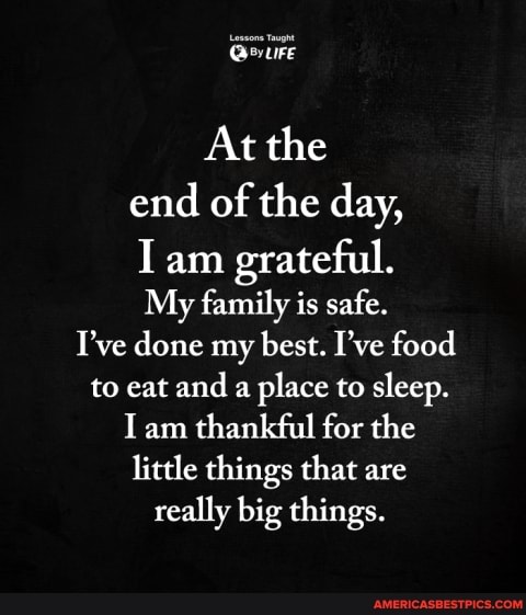 At the end of the day,
am grateful.
My family is safe.
I've done my best. I've food to eat and a place to sleep.
Tam thankful for the little things that are really big things.