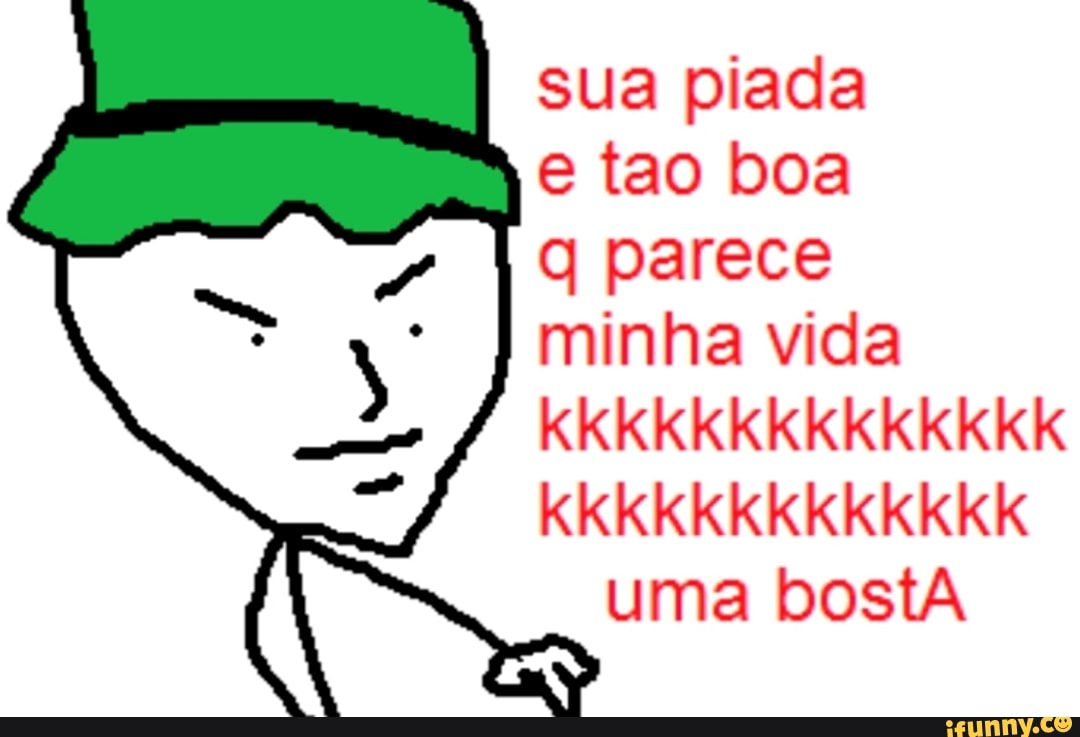 sua piada
e tao boa
q parece
minha vida
ECT