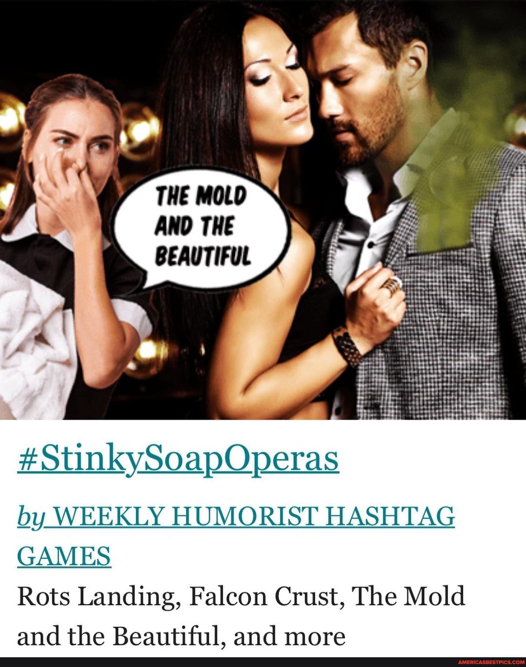 THE MOLD
AND THE BEAUTIFUL
#StinkySoapOperas
by WEEKLY HUMORIST HASHTAG GAMES
Rots Landing, Falcon Crust, The Mold and the Beautiful, and more