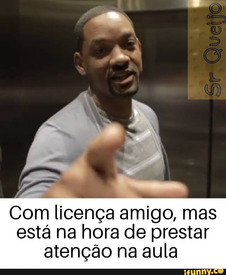 Com licença amigo, mas
está na hora de prestar
atenção na aula