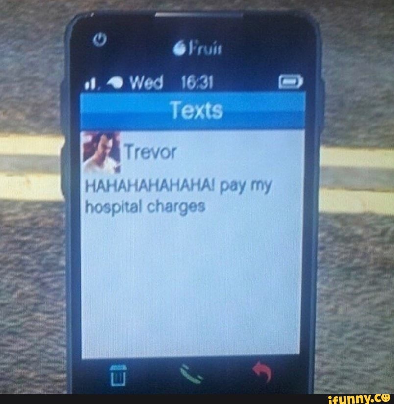 Texts
Trevor
HAHAHAHAHAHA! pay my
hospital charges