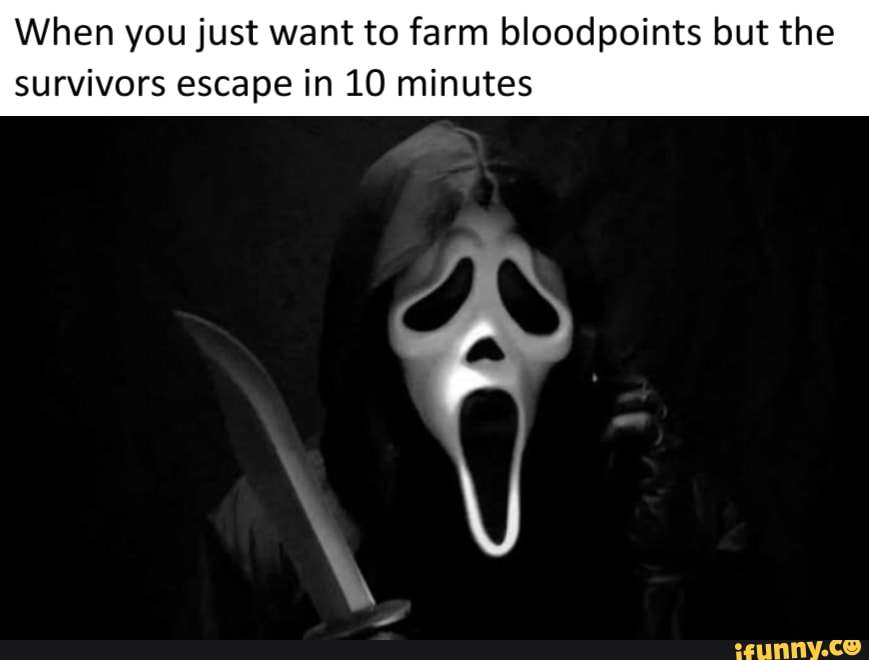When you just want to farm bloodpoints but the survivors escape in 10 minutes