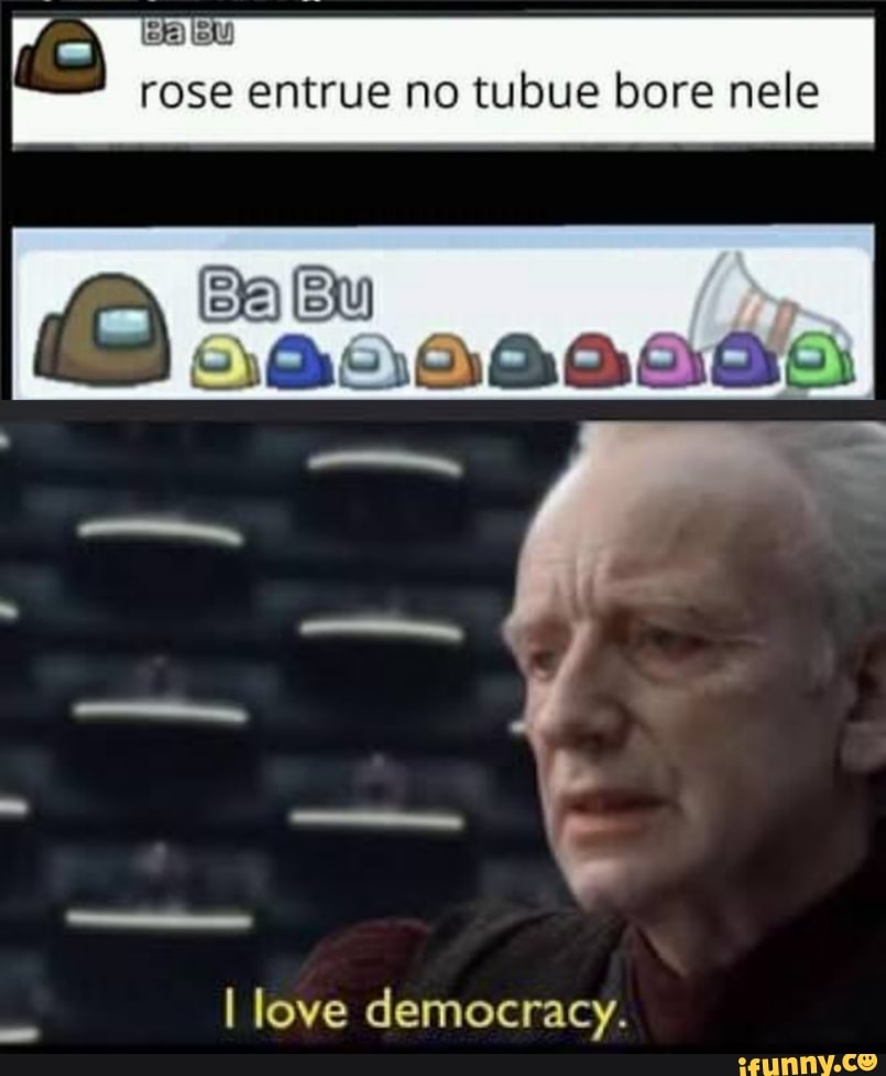 rose entrue no tubue bore nele
Bu
I love democracy.
