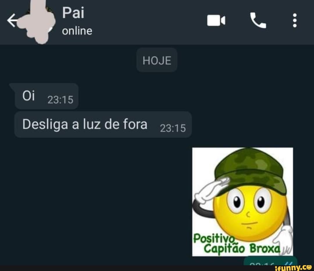 Pai online
Oi
HOJE
Desliga a luz de fora 315
Positivos