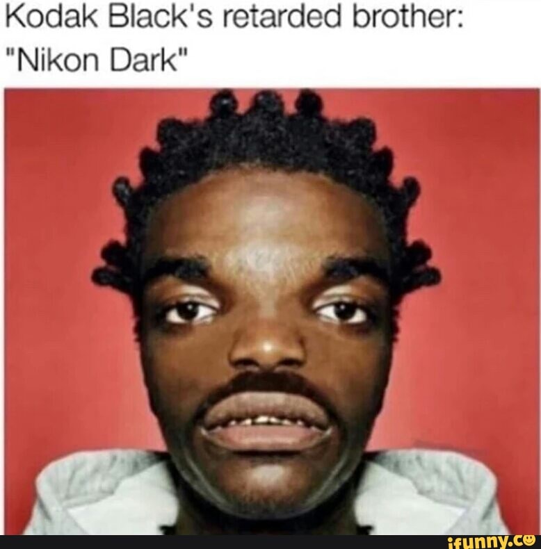 Kodak Black S Retarded Brother Nikon Dark Ifunny