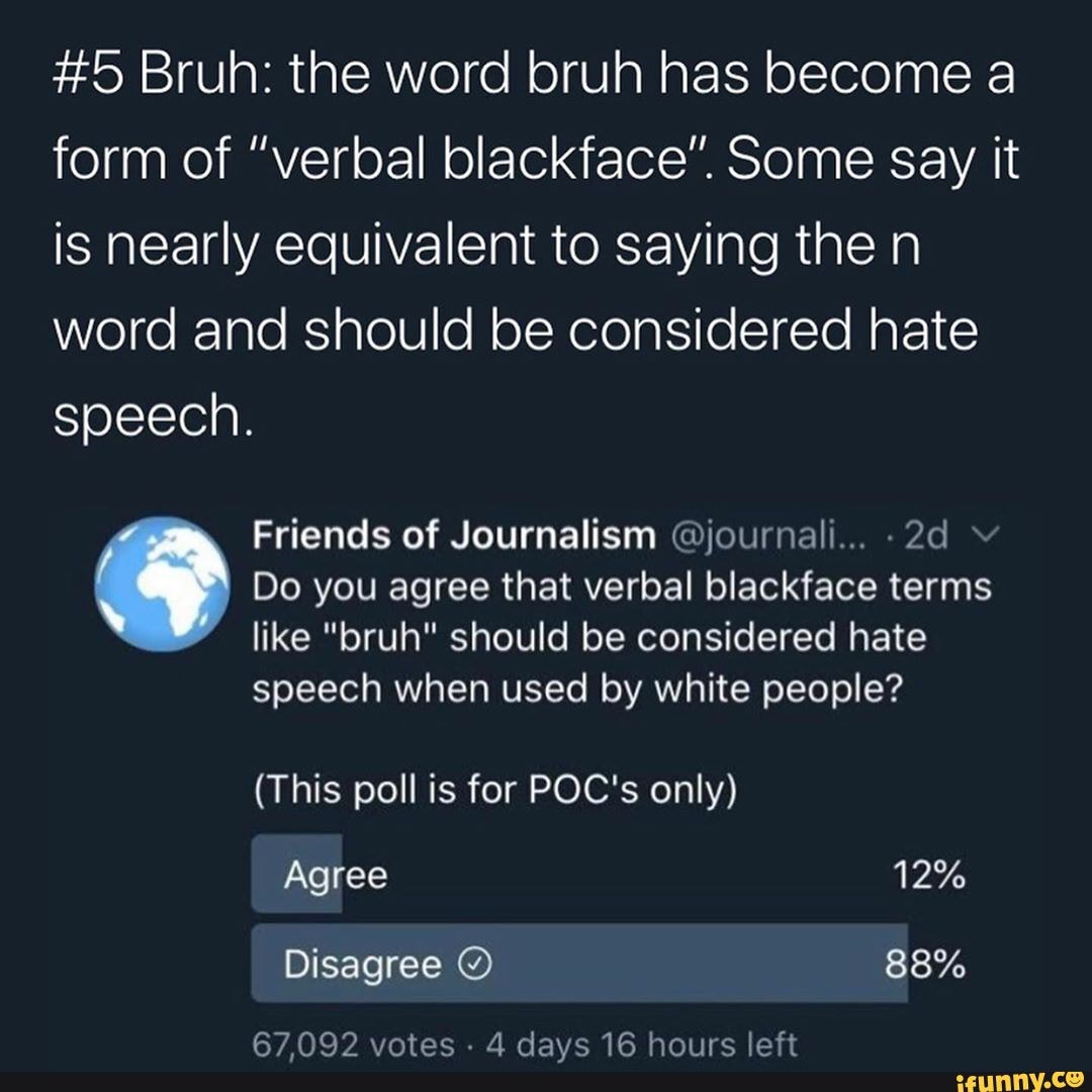 5 Bruh the word bruh has a form of "verbal blackface" Some say