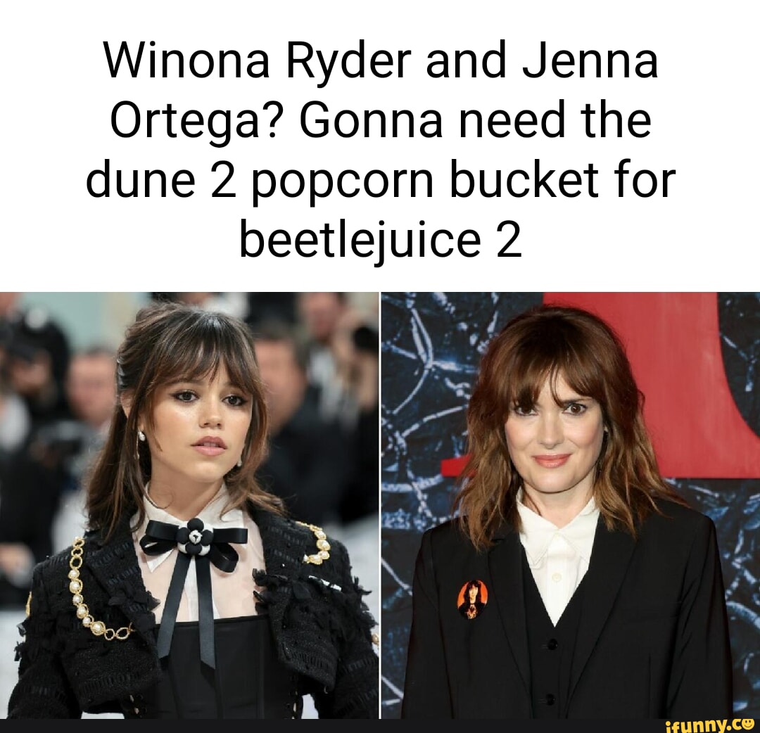 Winona Ryder and Jenna Ortega? Gonna need the dune 2 popcorn bucket for  beetlejuice 2 - iFunny