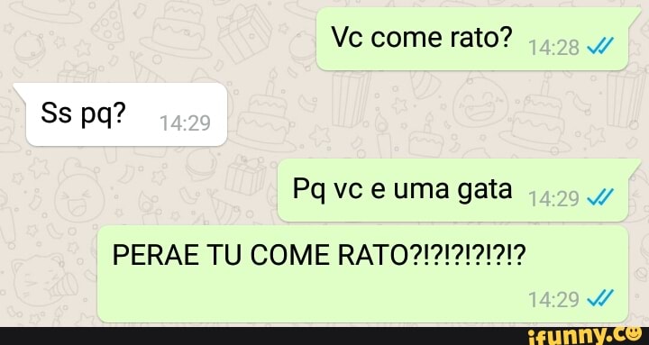 Ve come rato?
Ss pa?
Pq ve uma gata