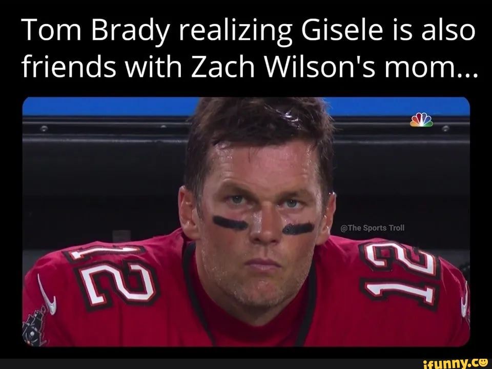 Tom Brady Realizing Gisele Is Also Friends With Zach Wilsons Mom Ifunny 0881