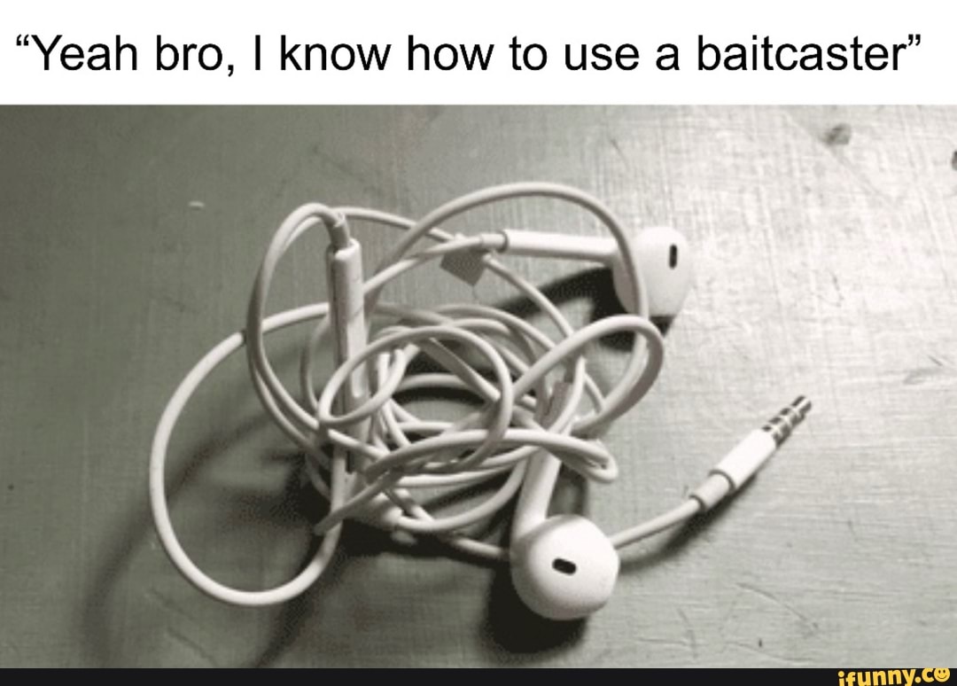 "Yeah bro, I know how to use a baitcaster"