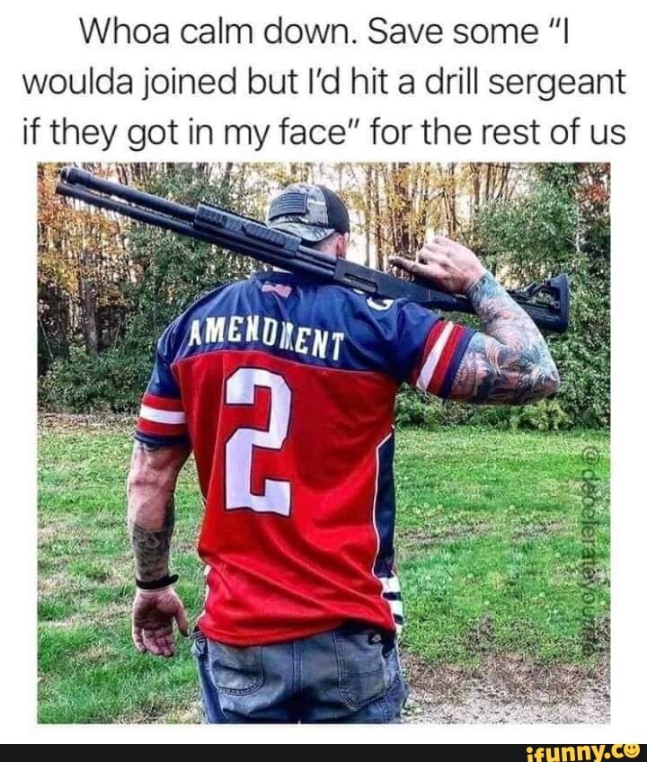 Whoa calm down. Save some "I woulda joined but I'd hit a drill sergeant if they got in my face" for the rest of us