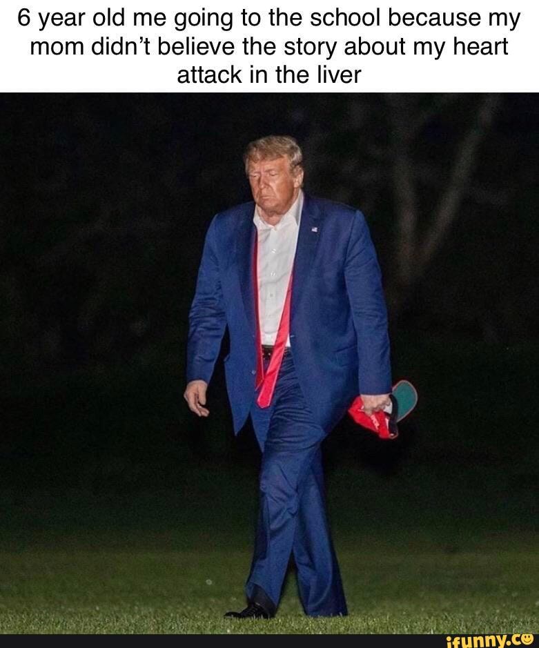 6 year old me going to the school because my
mom didn't believe the story about my heart
attack in the liver