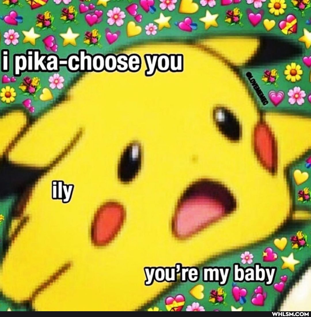 I pika-choose you
ily
you're my baby d