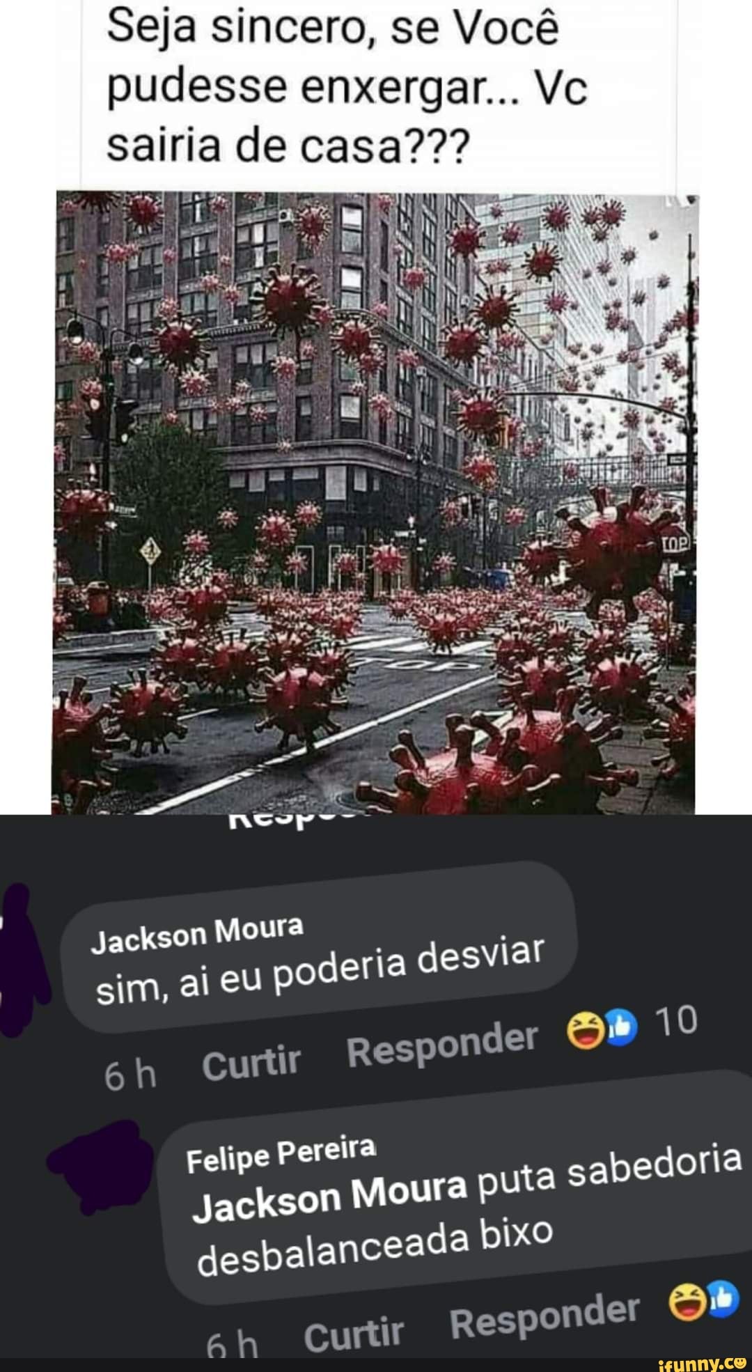 Seja sincero, se Você pudesse enxergar... Vc sairia de casa???
Jackson Moura sim, ai eu poderia desviar
Curtir Responder 10
Felipe Pereira
Jackson Moura puta sabedoria
desbalanceada DIX
Curtir Responder