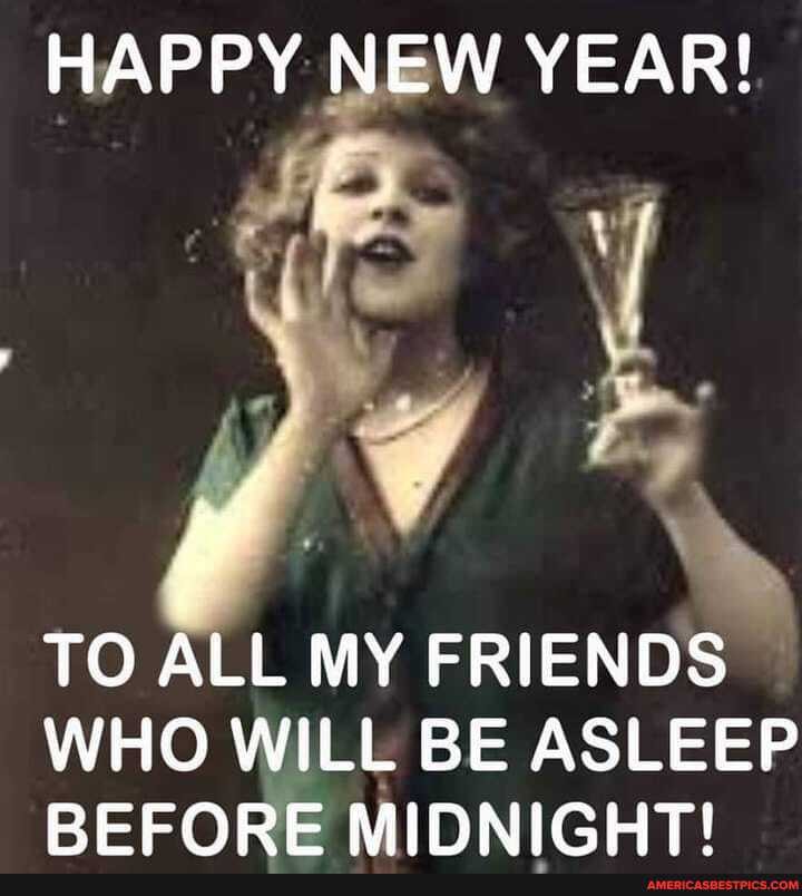 HAPPY NEW YEAR!
TO ALL MY FRIENDS WHO WILL BE ASLEEP PEFORE MIDNIGHT!