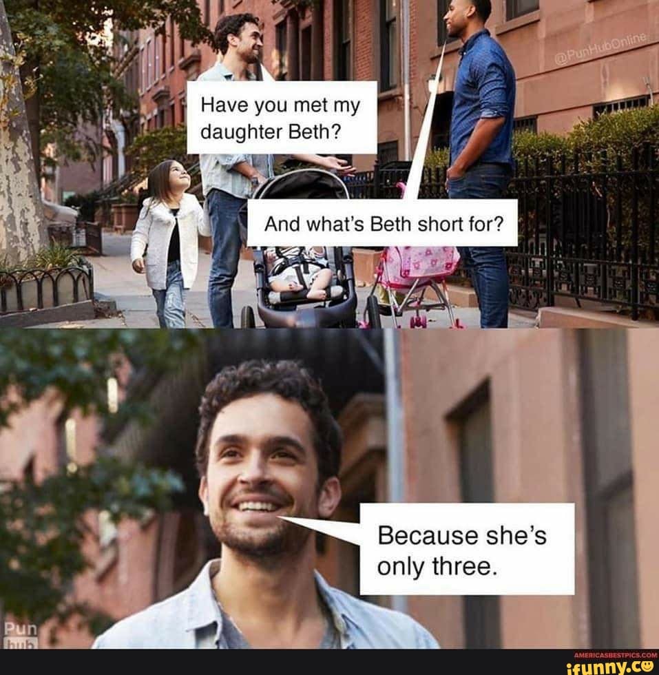you my
daughter Beth?
what's Beth short for?
Because she's
only three.