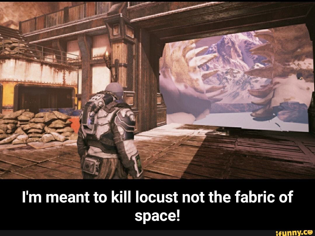 I'm meant to
Kill locust
not the fabric of
space! - I'm meant to kill locust not the fabric of space!