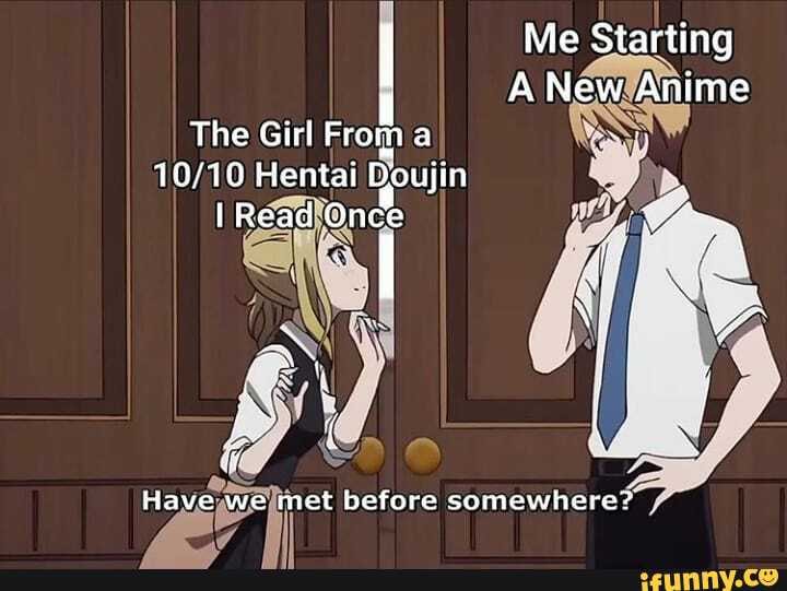 Me Starting
A NewAnime
The Girl from a
Hentai Doujin
Have we met before somewhere?