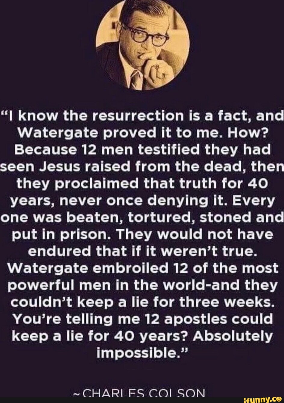 Know the resurrection is a fact, and Watergate proved it to me. How? Because 12 men testified