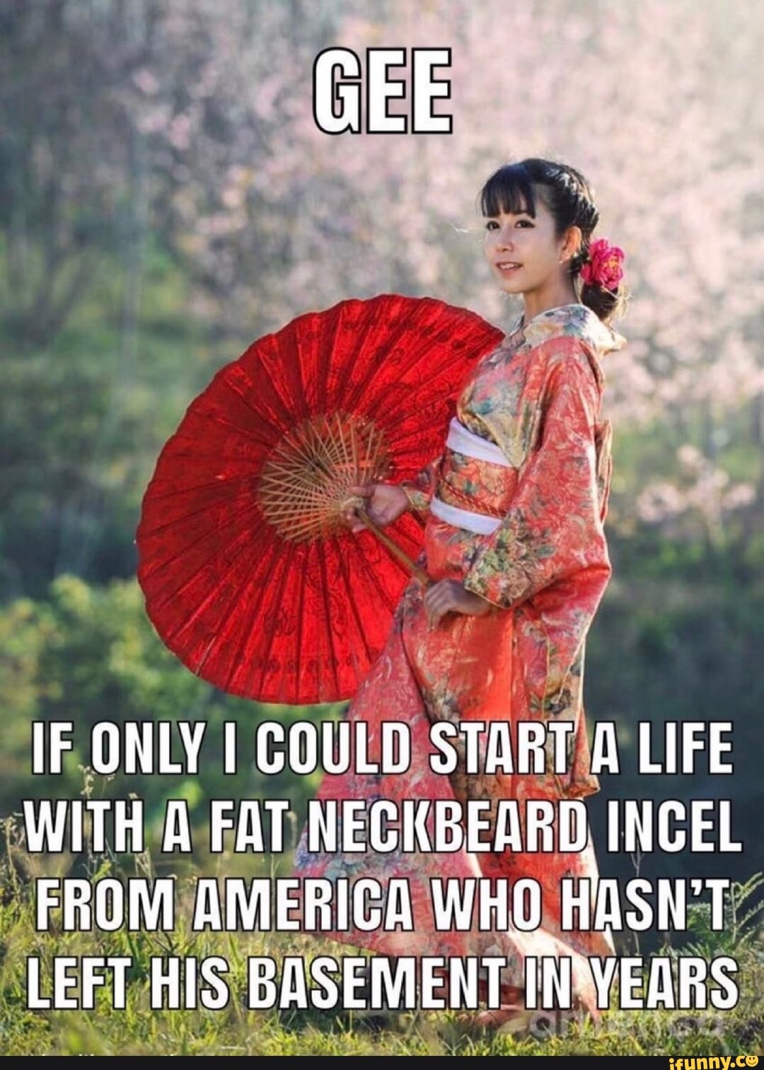 GEE
IF ONLY I COULD START A LIFE WITH A FAT NECKBEARD INCEL FROM AMERICA WHO. HASN'T LEFT HIS BASEMENT jW'VEARS
