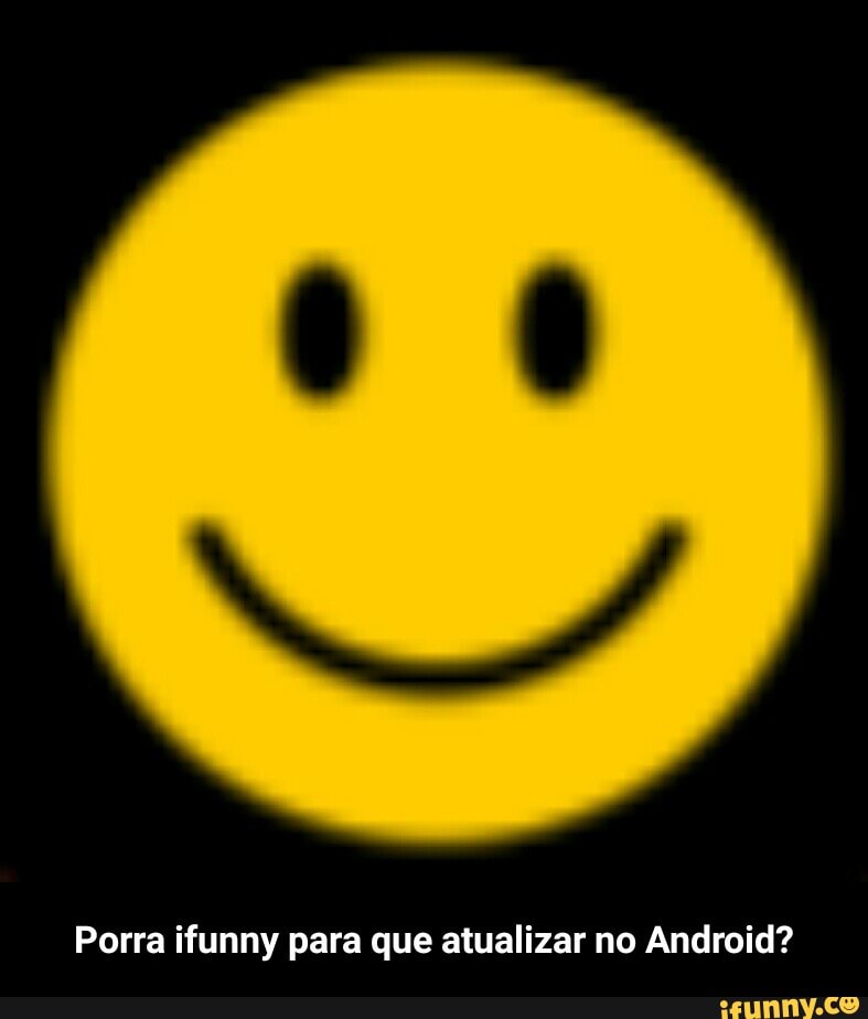 Porra ifunny para que atualizar no Android? - Porra ifunny para que atualizar no Android?