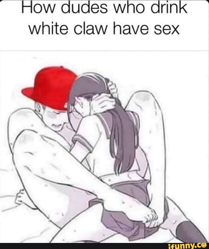 How dudes who drink
white claw have sex
