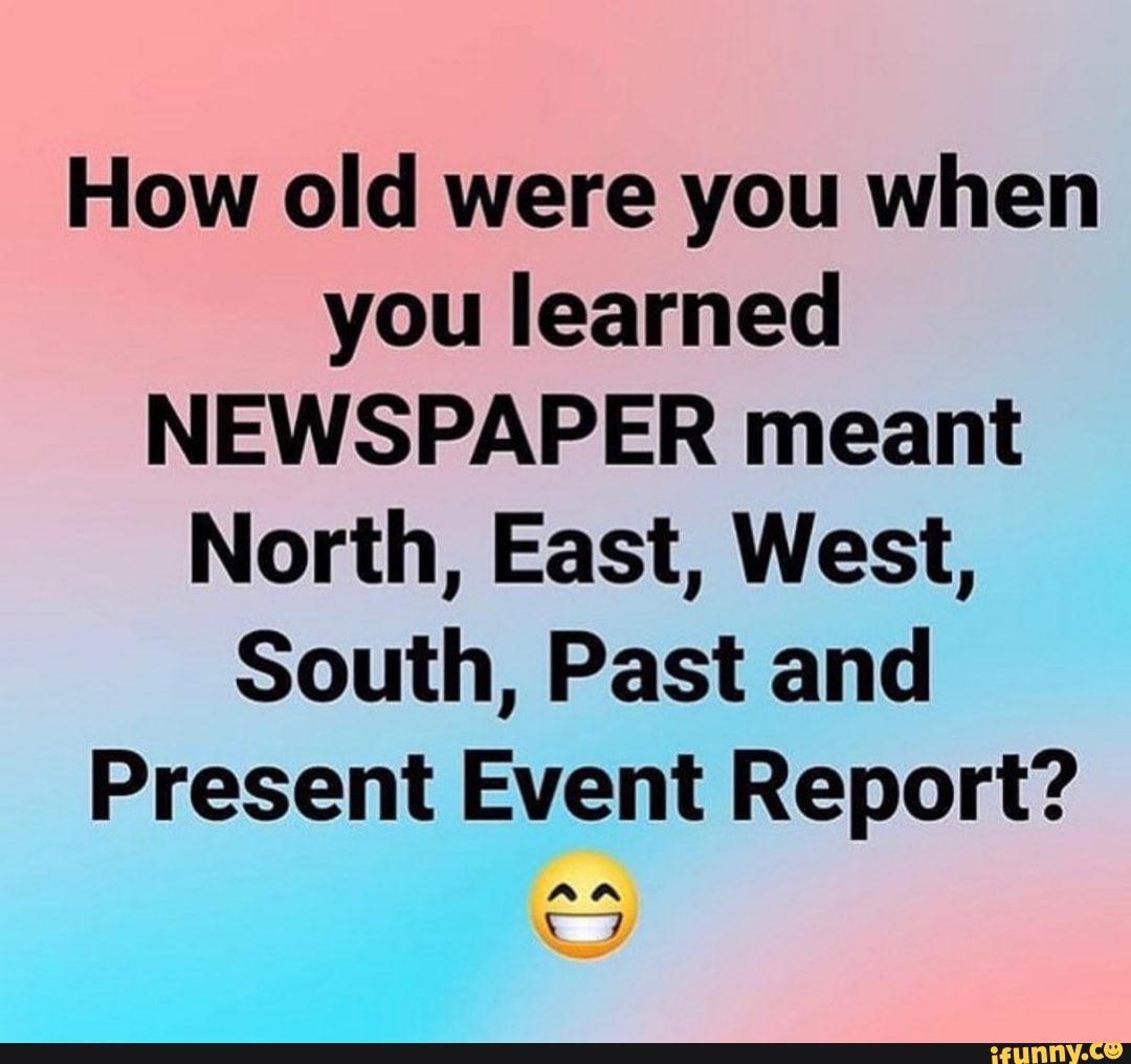 How old were you when you learned NEWSPAPER meant North, East, West ...