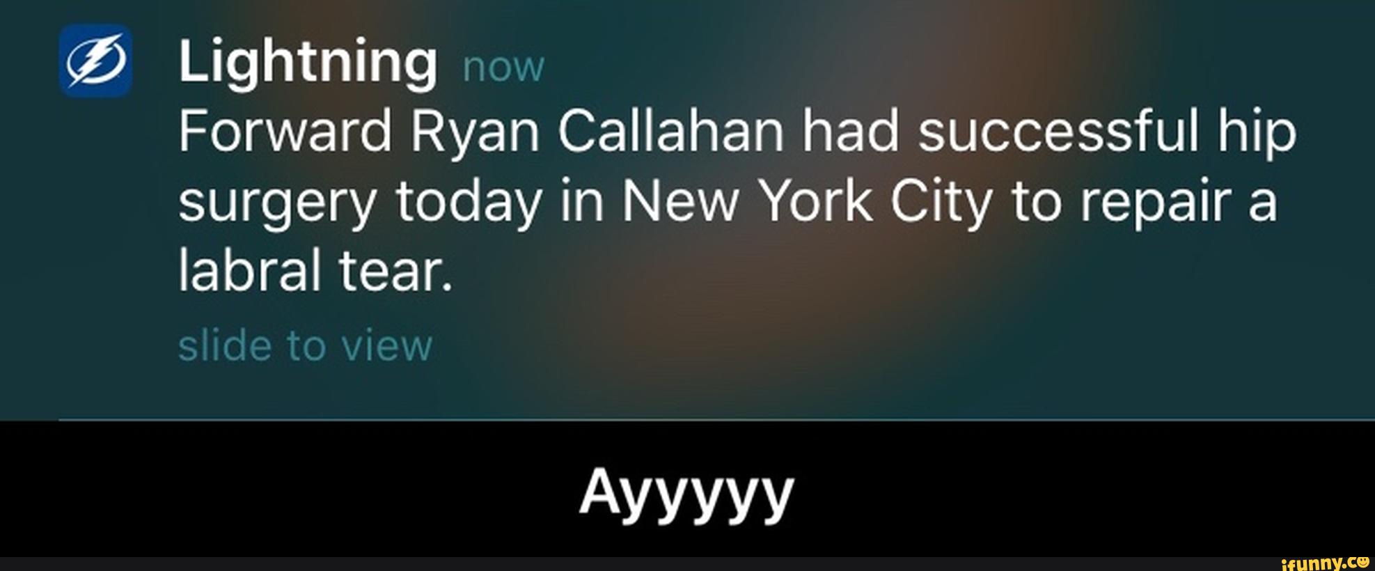 ?) Lightning »
Forward Ryan Callahan had successful hip
surgery today in New York City to repair a
labraltean
Ayyyyy - Ayyyyy