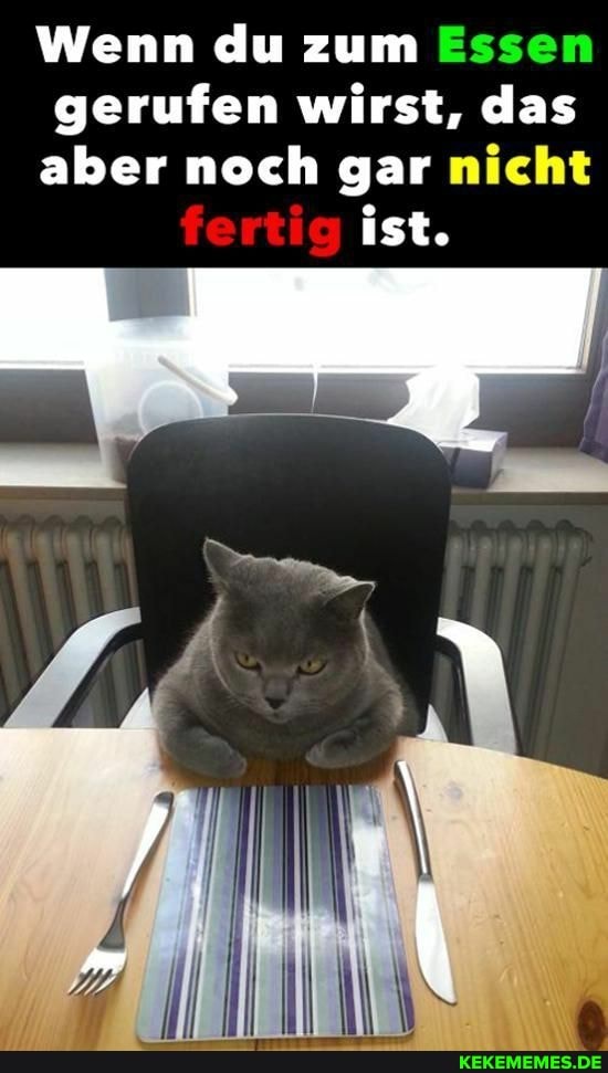 Wenn du zum Essen
gerufen wirst, das
aber noch gar nicht ist.