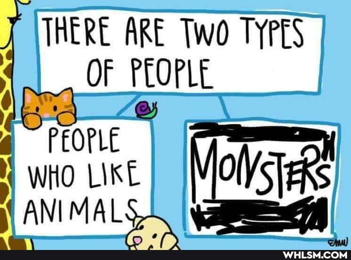 THERE ARE Two TYPES OF PEOPLE
I Movees
ANIMALS.