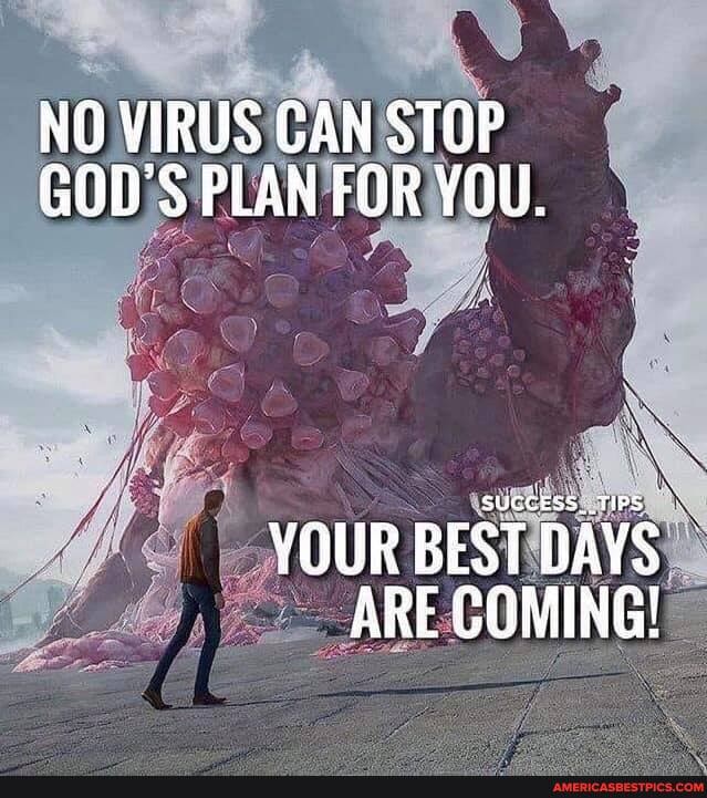 NQ VIRUS CAN STOP GOD'S PLAN FOR YOU.
YOUR BEST DAYS.
ARE COMING!