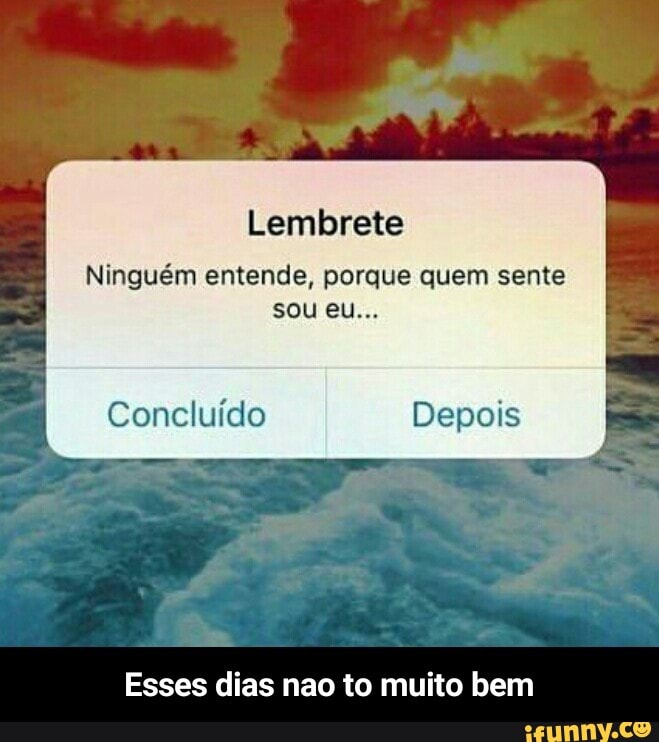 Lembrete
Ninguém entende, porque quem sente
Esses dias nao to muito bem - Esses dias nao to muito bem
