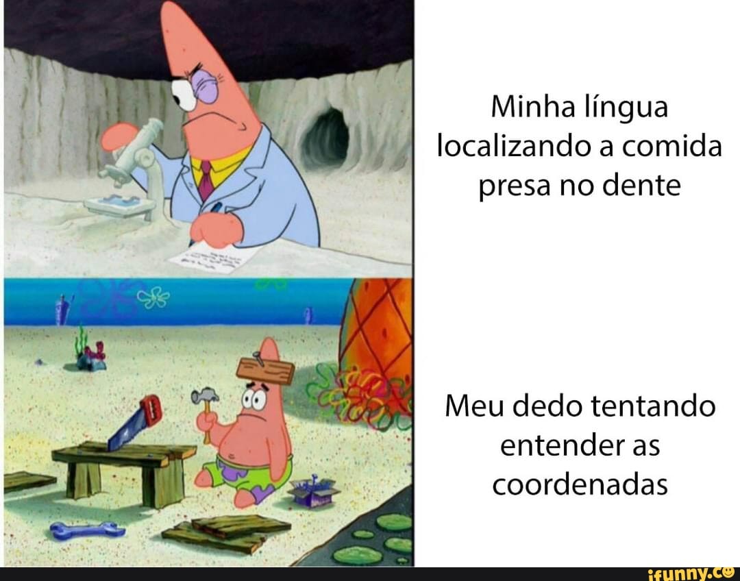 Minha língua localizando a comida presa no dente
Meu dedo tentando entender as coordenadas