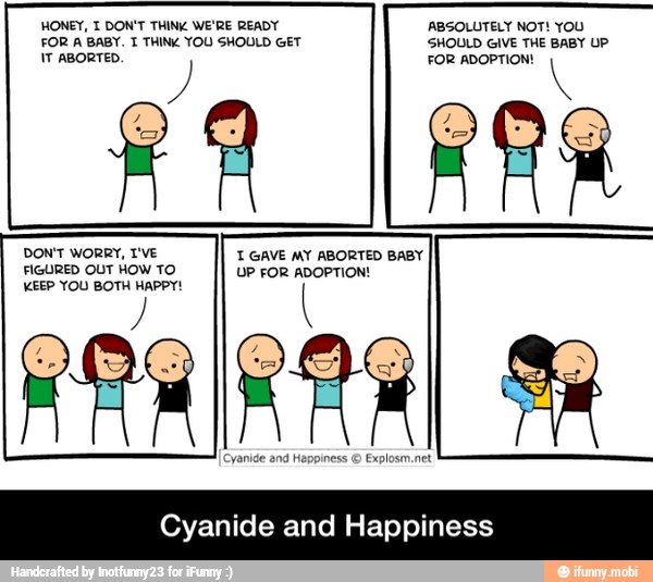 DON'T WORRY, I'VE
FIGURED OUT HOW TO
1 GAVE MY ABORTED BABY
UP FOR ADOPTION!
294
Cyanide and Happiness - Cyanide and Happiness