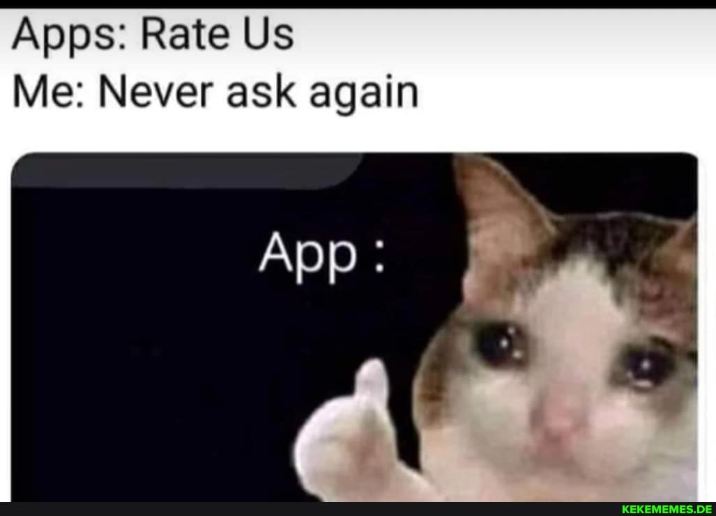 Apps: Rate Us
Me: Never ask again