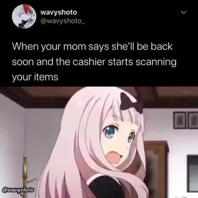Credit wavyshoto_ When your mom says she'll be back soon and the