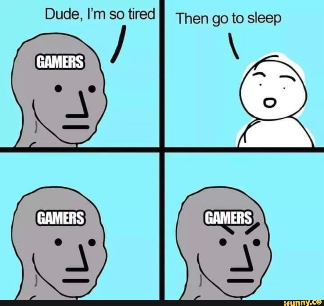 dude-i-m-so-tired-then-go-to-sleep-gamers-ifunny