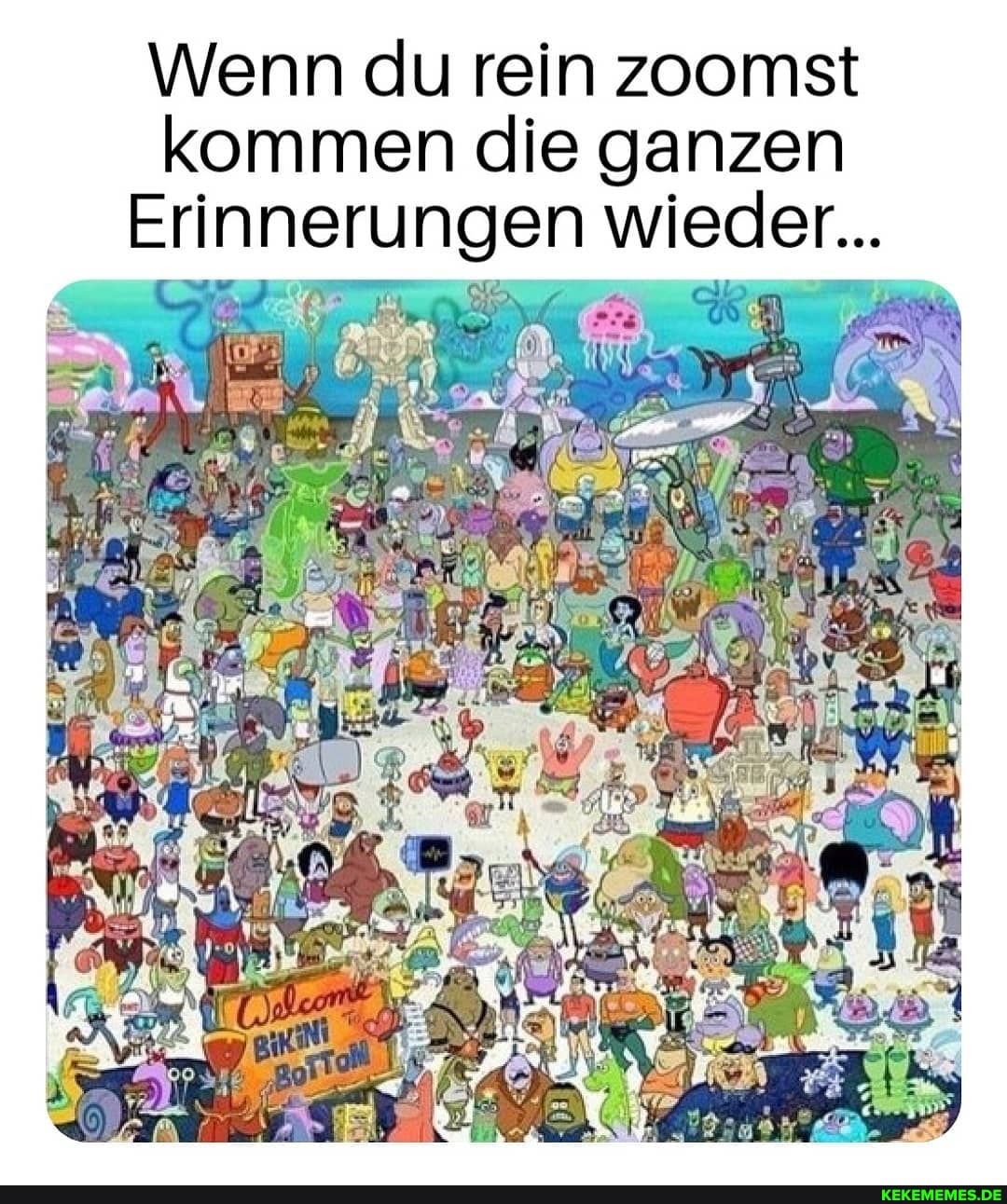 Wenn du rein zoomst kommen die ganzen
Erinnerungen wieder...