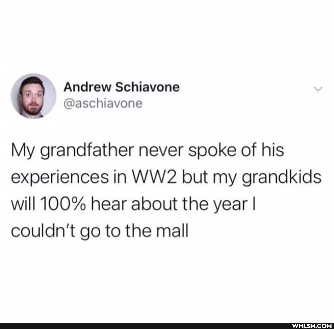Andrew Schiavone
@aschiavone
My grandfather never spoke of his experiences in WW but my grandkids will 100% hear about the year I couldn't go to the mall