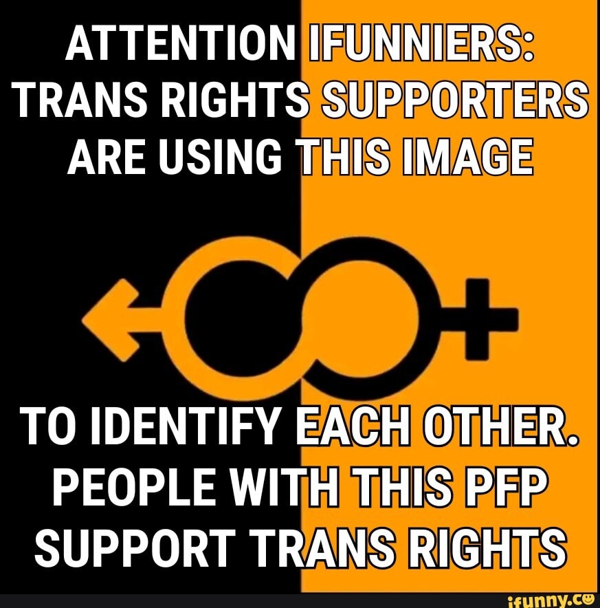 ATTENTION IFUNNIERS:
TRANS RIGHTS SUPPORTERS ARE USING THIS IMAGE
TO IDENTIFY EACH OTHER.
PEOPLE WITH THIS PEP SUPPORT TRANS RIGHTS