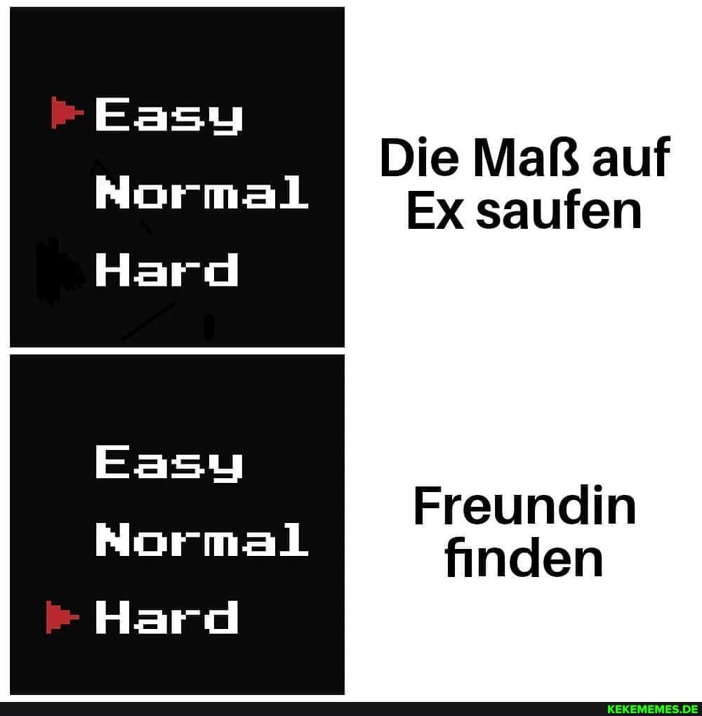 Easy
Normal
Hard
Easy
Herd
Die Maß auf
Ex saufen
Freundin finden