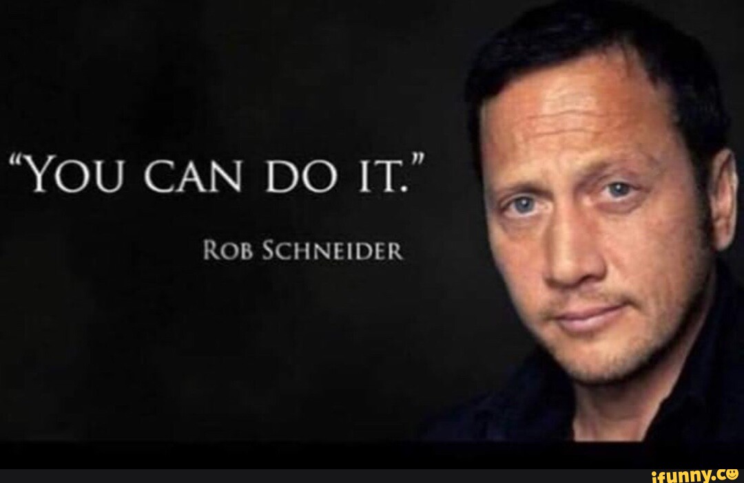 "YOU CAN DO IT." ROB SCHNEIDER iFunny