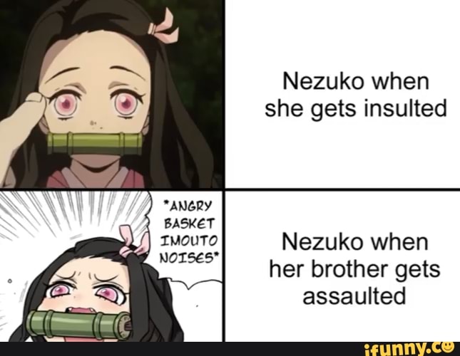 Nezuko when she gets insulted Nezuko when her brother gets assaulted ...