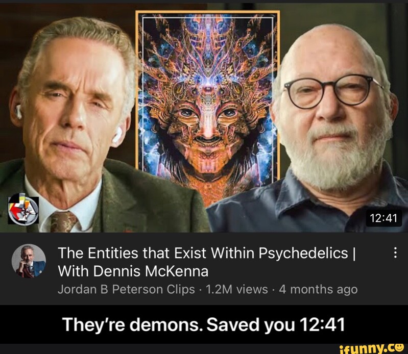 Stedord skab Kvalifikation Ag The Entities that Exist Within Psychedelics I With Dennis McKenna Jordan  Peterson Clips - 1.2M views - 4 months ago They're demons. Saved you -  They're demons. Saved you 12:41 - iFunny