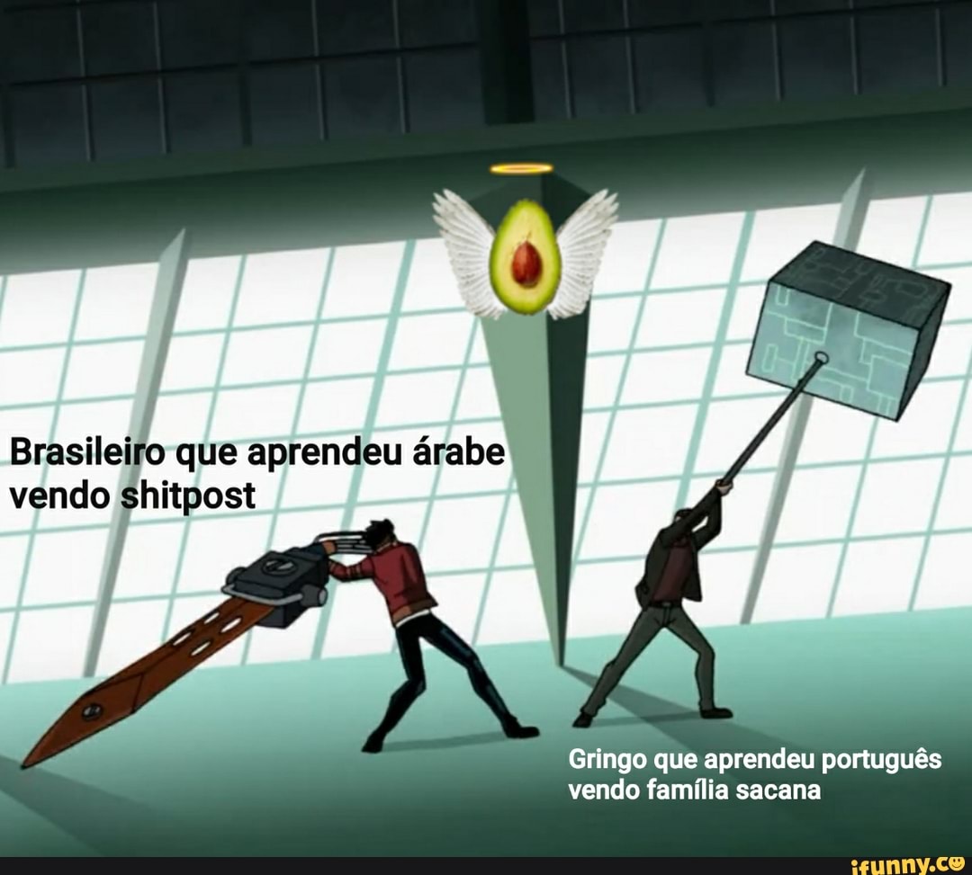 Brasileiro que aprendeu árabe vendo shitpost
Gringo que aprendeu português vendo família sacana